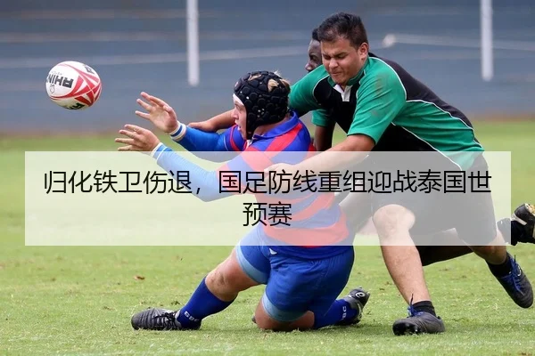 归化铁卫伤退，国足防线重组迎战泰国世预赛