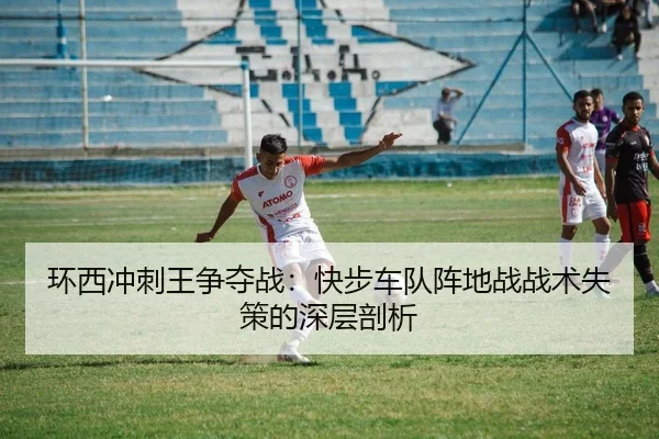 环西冲刺王争夺战：快步车队阵地战战术失策的深层剖析