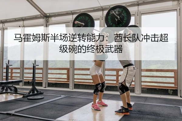 马霍姆斯半场逆转能力：酋长队冲击超级碗的终极武器