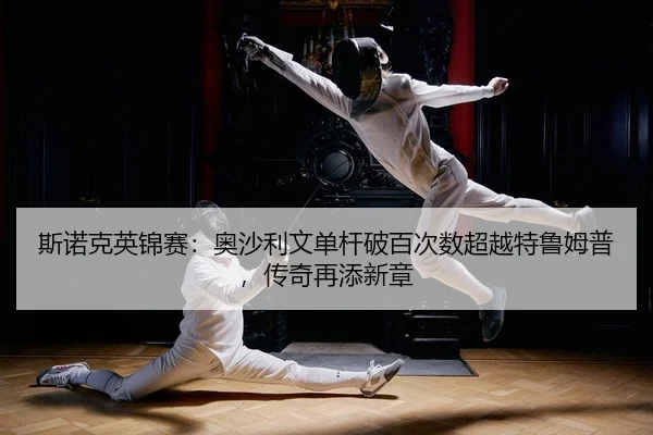 斯诺克英锦赛：奥沙利文单杆破百次数超越特鲁姆普，传奇再添新章