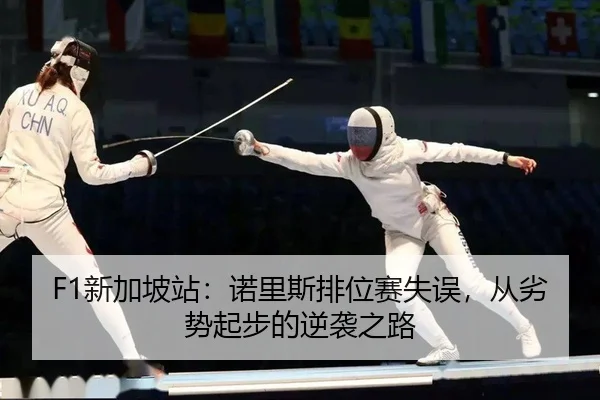 F1新加坡站：诺里斯排位赛失误，从劣势起步的逆袭之路